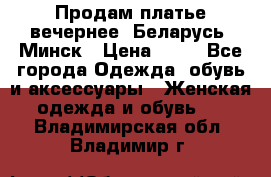 Продам платье вечернее, Беларусь, Минск › Цена ­ 80 - Все города Одежда, обувь и аксессуары » Женская одежда и обувь   . Владимирская обл.,Владимир г.